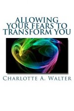 Allowing Your Fears To Transform You: Learn how the process of embracing fears transforms your energy and your life!