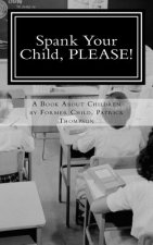 Spank Your Child, PLEASE!: A Book About Children by Former Child, Patrick Thompson
