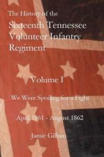 The History of the Sixteenth Tennessee Volunteer Infantry Regiment: We Were Spoiling for a Fight