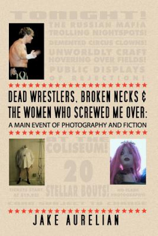 Dead Wrestlers, Broken Necks & the Women Who Screwed Me Over: A Main Event of Fiction & Photography