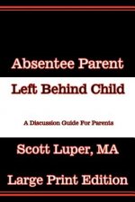 Absentee Parent Left Behind Child: A Discussion Guide for Parents - Large Print Edition