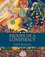 Proofs of a Conspiracy: Against all the Religions and Governments of Europe, Carried on in the Secret Meetings of Freemasons, Illuminati and R