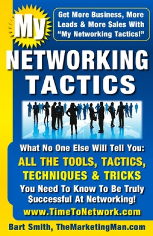My Networking Tactics: What No One Else Will Tell You: All The Tools, Tactics, Techniques & Tricks You Need To Be Truly Successful At Network