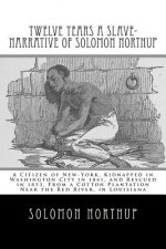 Twelve Years a Slave-Narrative of Solomon Northup: A Citizen of New-York, Kidnapped in Washington City in 1841, and Rescued in 1853, From a Cotton Pla