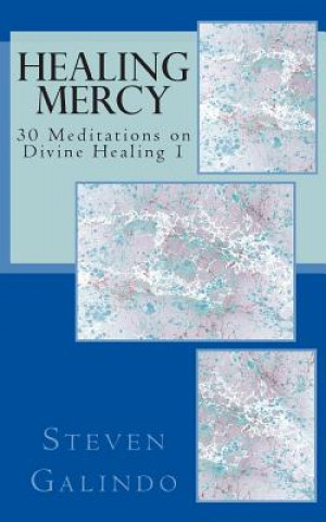 Healing Mercy: 30 Meditations on Divine Healing - Book 1