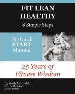 Fit Lean Healthy, 8 Simple Steps: 25 Years of Fitness Wisdom, The Quick START Manual
