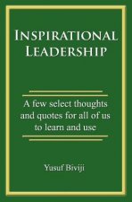 Inspirational Leadership: A few select thoughts and quotes for all of us to learn and use