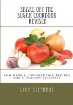 Shake Off the Sugar Cookbook, Revised: Low Carb & Low Glycemic Recipes for a Healthy Lifestyle