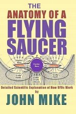 The Anatomy of a Flying Saucer: Detailed Scientific Explanaion of How UFOs Wor