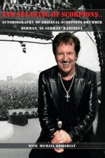 And Speaking of Scorpions...: Autobiography of Former Scorpions Drummer Herman Ze German Rarebell