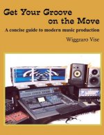 Get Your Groove on the Move: A concise guide to modern music production.