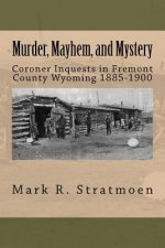 Murder, Mayhem, and Mystery: Coroner Inquests in Fremont County Wyoming 1885-1900