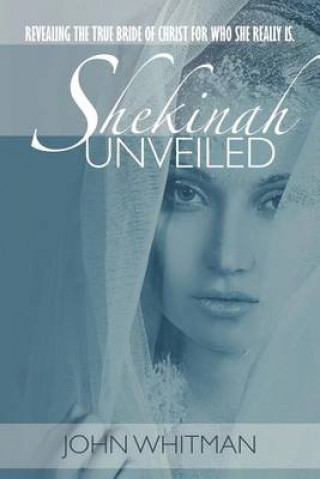 Shekinah Unveiled: Revealing the True Bride of Christ for Who She Really Is.