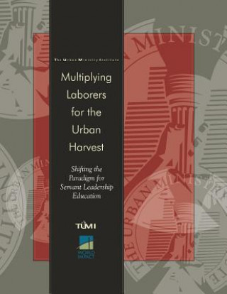 Multiplying Laborers for the Urban Harvest: Shifting the Paradigm for Servant Leadership Education