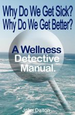 Why Do We Get Sick? Why Do We Get Better? A Wellness Detective Manual