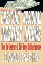 Creating Residual Internet Income: How to Generate a Life-Long Online Income