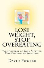 Lose Weight, Stop Overeating: Take Control of Your Appetite, Take Control of Your Life!