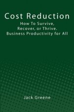 Cost Reduction: How To Survive, Recover, or Thrive. Business Productivity for All