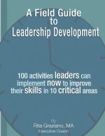 A Field Guide to Leadership Development: 100 activities leaders can implement now to improve their skills in 10 critical areas.