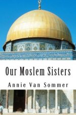 Our Moslem Sisters: A Cry of Need From Lands of Darkness Interpreted by Those Who Heard It