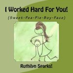 I Worked Hard For You: (Sweet-Pea-Pie-Boy-Face)
