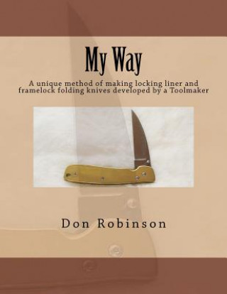 My Way: This book teaches a unique method of making a framelock or locking liner folding knife developed by a Toolmaker