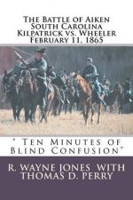 Ten Minutes of Blind Confusion: The Battle of Aiken Kilpatrick vs. Wheeler February 11, 1865