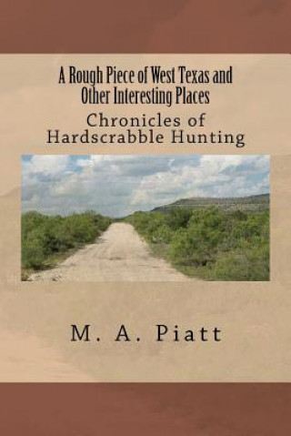 A Rough Piece of West Texas and Other Interesting Places: Chronicles of Hardscrabble Hunting