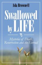 Swallowed by Life: Mysteries of Death, Resurrection and the Eternal