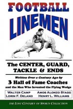 Football Linemen: The Center, Guard, Tackle & Ends: Written Over a Century Ago by 3 Hall of Fame Coaches and the Man Who Invented the Fl