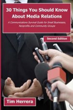 30 Things You Should Know About Media Relations - 2nd Edition: A Communications Survival Guide for Small Businesses, Nonprofits and Community Groups