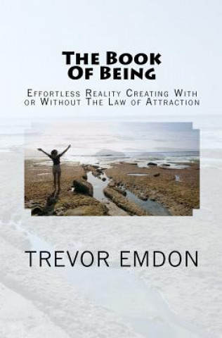 The Book Of Being: Effortless Reality Creating With or Without The Law of Attraction