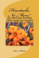 Heartache, No More!: An Abortion Healing Bible Study for Women