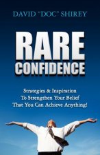 Rare Confidence: Strategies & Inspiration To Strengthen Your Belief That You Can Achieve Anything!