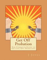 Get Off Probation: The Complete Guide to Getting Off Probation