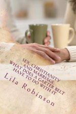Sex. Christianity and Marriage: What Does a Garter Belt Have to Do with it: What Does A Garter Belt Have to Do with It?