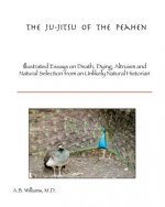 The Ju-Jitsu of the Peahen: Illustrated Essays on Death, Dying, Altruism and Natural Selection from an Unlikely Natural Historian
