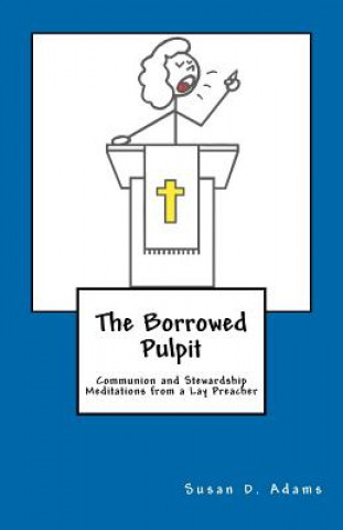 The Borrowed Pulpit: Communion and Stewardship Meditations from a Lay Preacher
