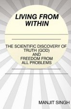 Living from Within: The Scientific Discovery of Truth (God) and Freedom from all problems