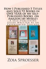 How I Published 5 Titles and Sold 92 Books in ONE YEAR of My Self-Published Books on Amazon (by Myself): A Self-Publishing Guide Written by an Experie