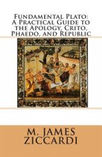 Fundamental Plato: A Practical Guide to the Apology, Crito, Phaedo, and Republic