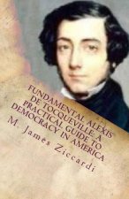 Fundamental Alexis de Tocqueville: A Practical Guide to Democracy in America