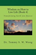 Wisdom on How to Live Life (Book 4): Transforming Earth into Heaven