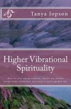 Higher Vibrational Spirituality: How to Clear Our Perception, Master Our Human-Energy-Body Vibrations, and Enjoy a Spirit-Guided-Life.