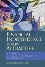 Financial Independence Is Very Attractive: A Manual On How To Grow Old Gratefully And Not Be Poor
