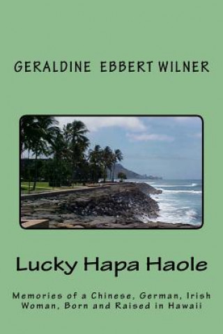 Lucky Hapa Haole: Memories of a Chinese, German, Irish Woman, Born and Raised in Hawaii