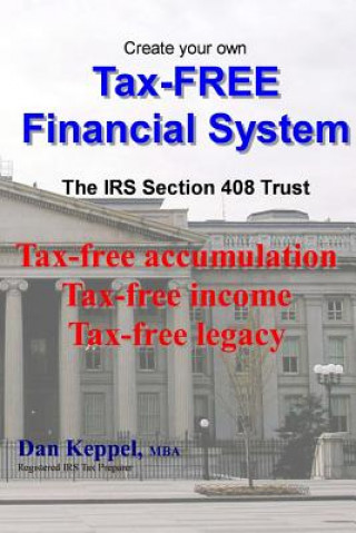Create Your Own Tax-FREE Financial System: The IRS § 408 Trust: Tax-free accumulation Tax-free income Tax-free legacy