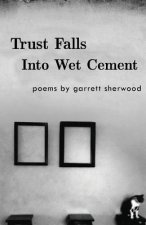 Trust Falls Into Wet Cement: Poems by Garrett Sherwood