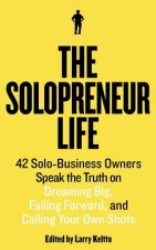 The Solopreneur Life: 42 Solo-Business Owners Speak the Truth on Dreaming Big, Failing Forward, and Calling Your Own Shots