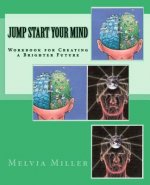 Jump Start Your Mind: Workbook for Creating a Brighter Future